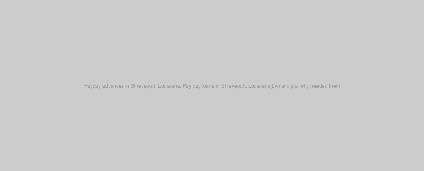 Payday advances in Shreveport, Louisiana. Pay day loans in Shreveport, Louisiana(LA) and just why needed them